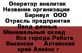 Оператор-аналитик › Название организации ­ MD-Trade-Барнаул, ООО › Отрасль предприятия ­ Ввод данных › Минимальный оклад ­ 55 000 - Все города Работа » Вакансии   . Алтайский край,Алейск г.